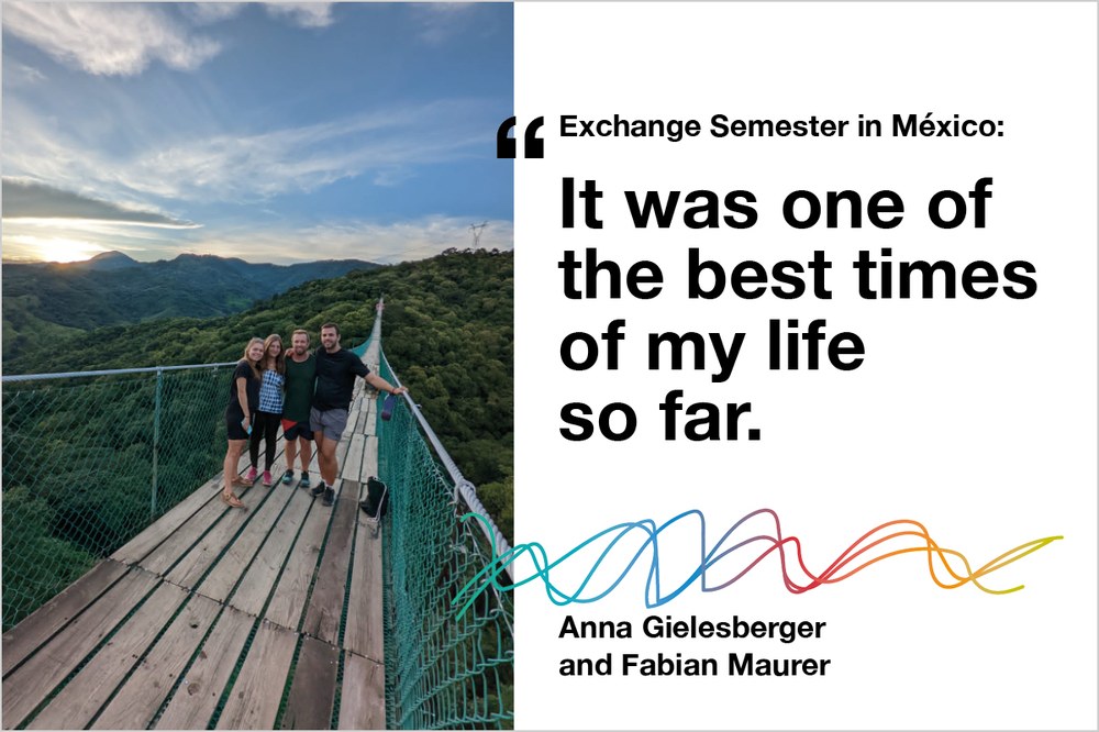 Two-part image. Left side: Four people stand on a suspension bridge surrounded by lush green mountains under a partly cloudy sky in México. Right side: Text reads 'Exchange Semester in México: It was one of the best times of my life so far.' with colourful wave graphics and the names Anna Gielesberger and Fabian Maurer. Two-part image. Left side: Four people stand on a suspension bridge surrounded by lush green mountains under a partly cloudy sky in México. Right side: Text reads 'Exchange Semester in México: It was one of the best times of my life so far.' with colourful wave graphics and the names Anna Gielesberger and Fabian Maurer.